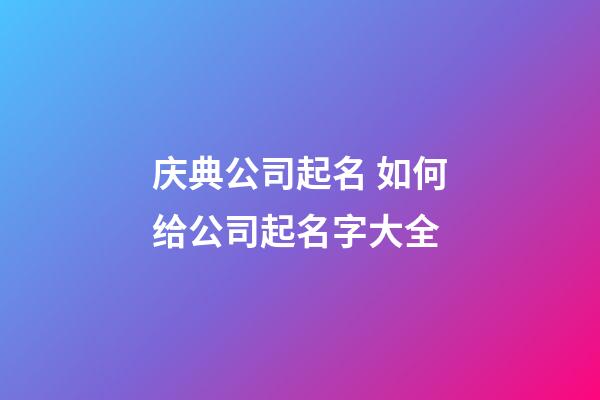 庆典公司起名 如何给公司起名字大全-第1张-公司起名-玄机派